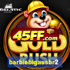 barbiebigassbr2
