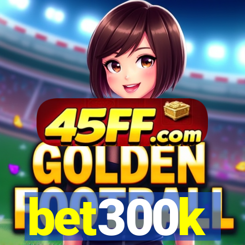 bet300k