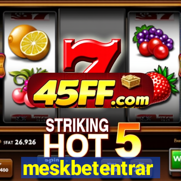 meskbetentrar